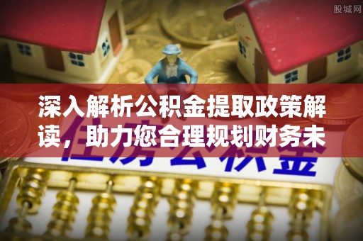 佳木斯深入解析公积金提取政策解读，助力您合理规划财务未来