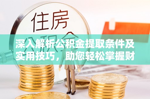佳木斯深入解析公积金提取条件及实用技巧，助您轻松掌握财富管理