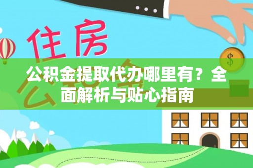 佳木斯公积金提取代办哪里有？全面解析与贴心指南