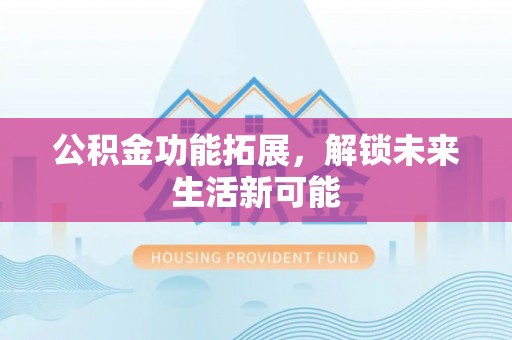 佳木斯公积金功能拓展，解锁未来生活新可能