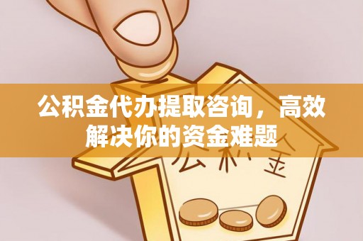 佳木斯公积金代办提取咨询，高效解决你的资金难题