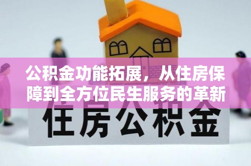 佳木斯公积金功能拓展，从住房保障到全方位民生服务的革新之路