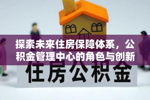 佳木斯探索未来住房保障体系，公积金管理中心的角色与创新