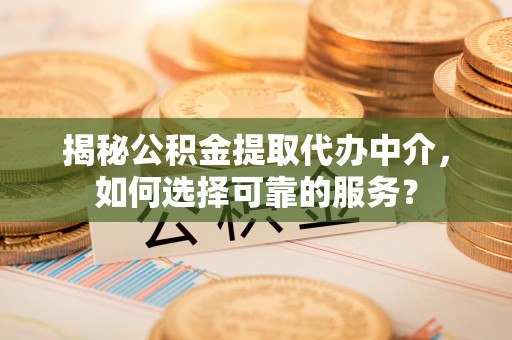 佳木斯揭秘公积金提取代办中介，如何选择可靠的服务？