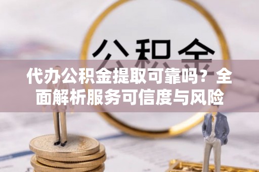 佳木斯代办公积金提取可靠吗？全面解析服务可信度与风险