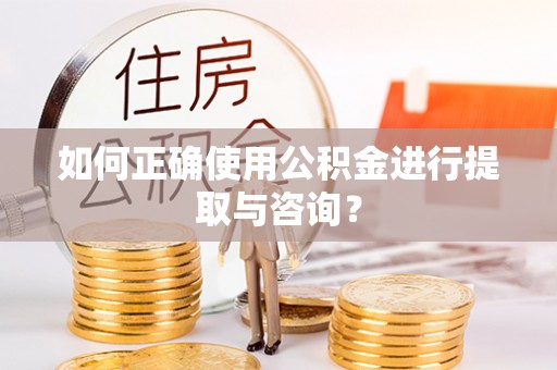 佳木斯如何正确使用公积金进行提取与咨询？