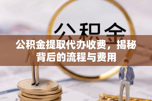 佳木斯公积金提取代办收费，揭秘背后的流程与费用