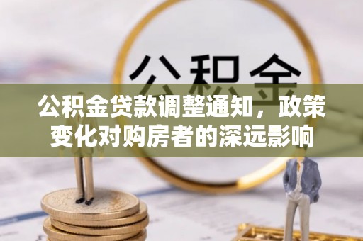 佳木斯公积金贷款调整通知，政策变化对购房者的深远影响