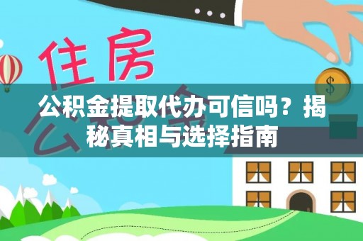 佳木斯公积金提取代办可信吗？揭秘真相与选择指南