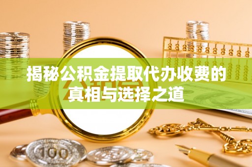 佳木斯揭秘公积金提取代办收费的真相与选择之道