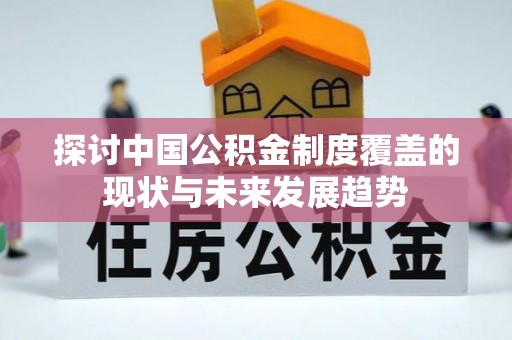 佳木斯探讨中国公积金制度覆盖的现状与未来发展趋势