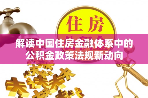 佳木斯解读中国住房金融体系中的公积金政策法规新动向