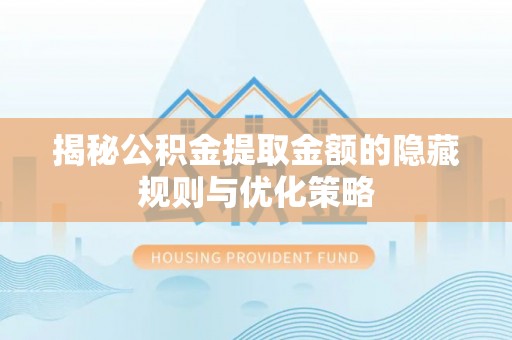 佳木斯揭秘公积金提取金额的隐藏规则与优化策略