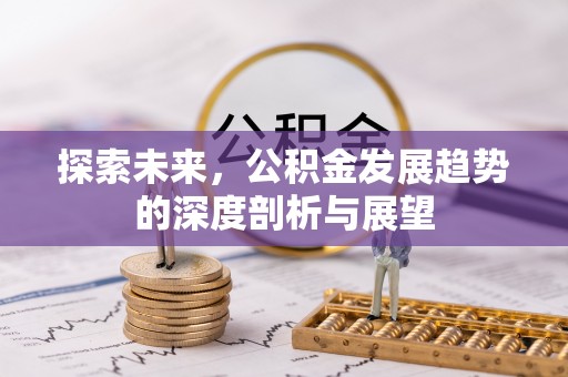 佳木斯探索未来，公积金发展趋势的深度剖析与展望
