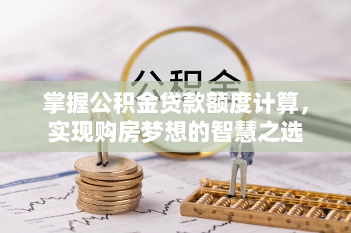 佳木斯掌握公积金贷款额度计算，实现购房梦想的智慧之选