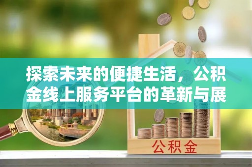 佳木斯探索未来的便捷生活，公积金线上服务平台的革新与展望