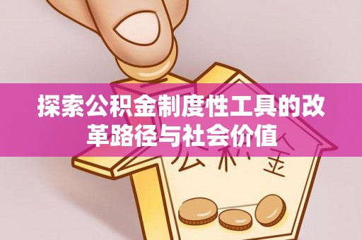 佳木斯探索公积金制度性工具的改革路径与社会价值