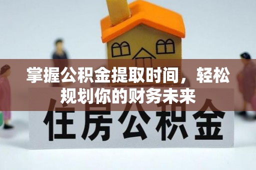 佳木斯掌握公积金提取时间，轻松规划你的财务未来