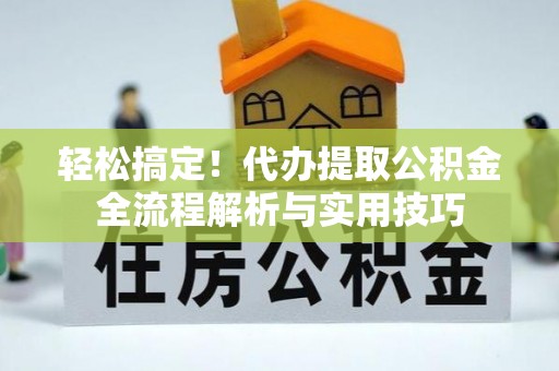 佳木斯轻松搞定！代办提取公积金全流程解析与实用技巧