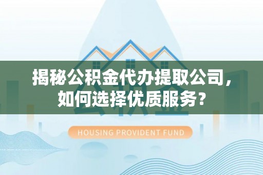 佳木斯揭秘公积金代办提取公司，如何选择优质服务？