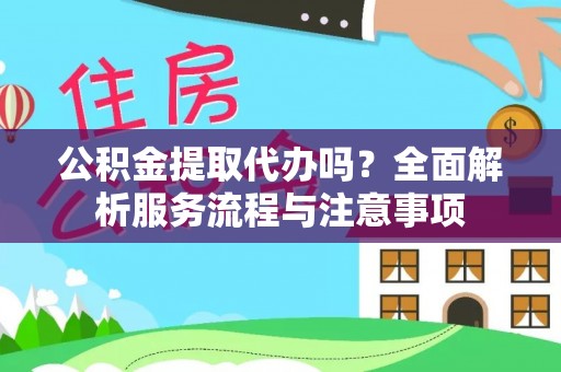 佳木斯公积金提取代办吗？全面解析服务流程与注意事项