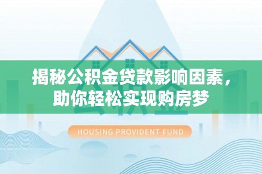 佳木斯揭秘公积金贷款影响因素，助你轻松实现购房梦