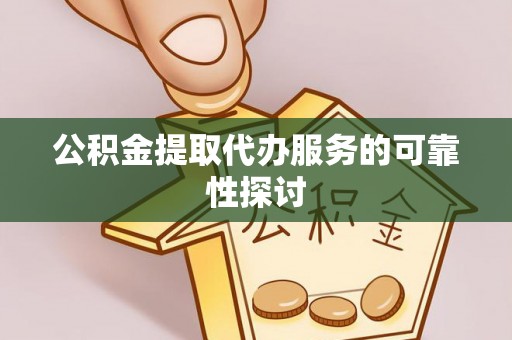 佳木斯公积金提取代办服务的可靠性探讨