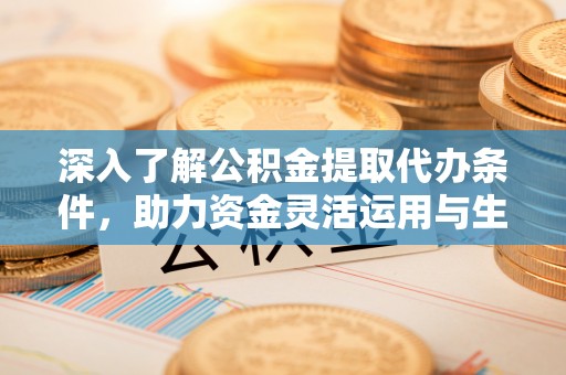 佳木斯深入了解公积金提取代办条件，助力资金灵活运用与生活规划