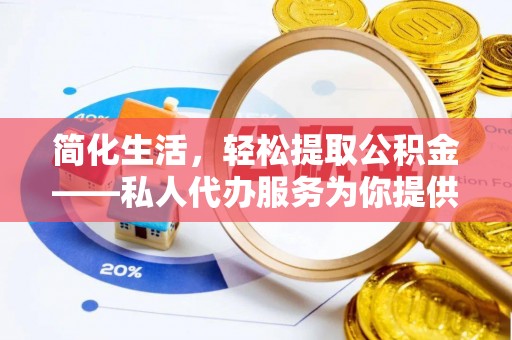佳木斯简化生活，轻松提取公积金——私人代办服务为你提供便利