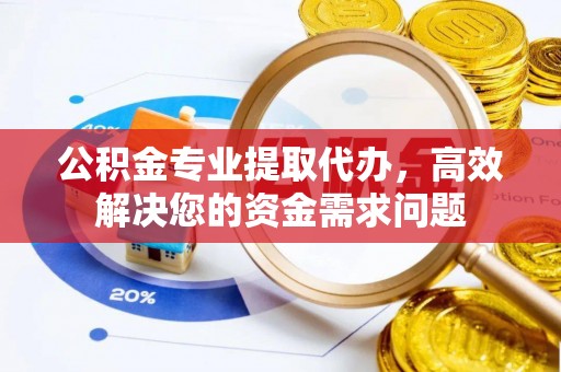 佳木斯公积金专业提取代办，高效解决您的资金需求问题