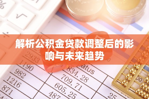 佳木斯解析公积金贷款调整后的影响与未来趋势