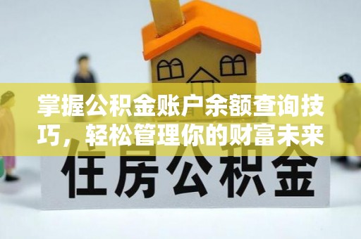 佳木斯掌握公积金账户余额查询技巧，轻松管理你的财富未来