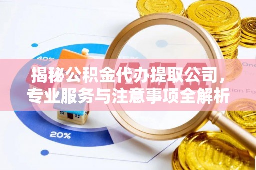 佳木斯揭秘公积金代办提取公司，专业服务与注意事项全解析
