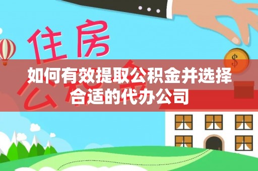 佳木斯如何有效提取公积金并选择合适的代办公司