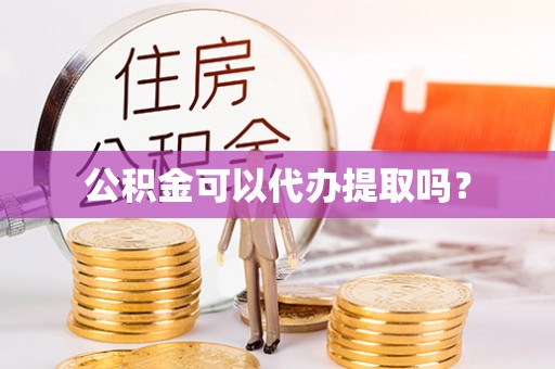 佳木斯公积金可以代办提取吗？