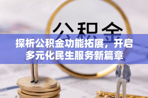 佳木斯探析公积金功能拓展，开启多元化民生服务新篇章