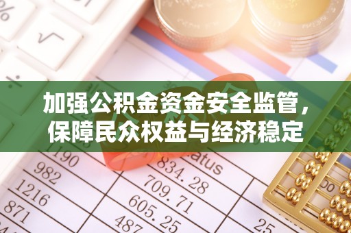 佳木斯加强公积金资金安全监管，保障民众权益与经济稳定