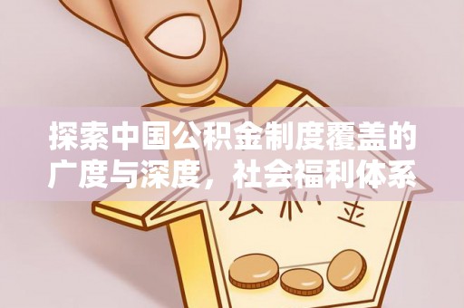 佳木斯探索中国公积金制度覆盖的广度与深度，社会福利体系的基石