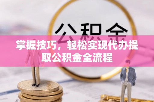 佳木斯掌握技巧，轻松实现代办提取公积金全流程