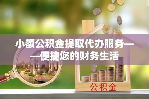 佳木斯小额公积金提取代办服务——便捷您的财务生活