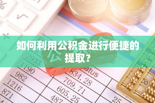 佳木斯如何利用公积金进行便捷的提取？