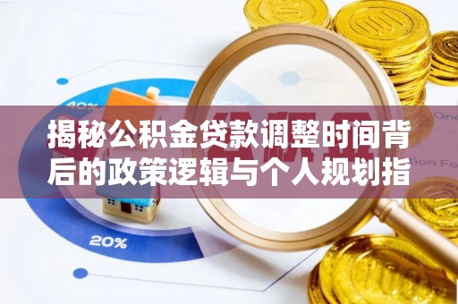 佳木斯揭秘公积金贷款调整时间背后的政策逻辑与个人规划指南