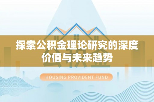 佳木斯探索公积金理论研究的深度价值与未来趋势
