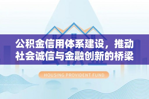 佳木斯公积金信用体系建设，推动社会诚信与金融创新的桥梁