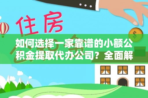 佳木斯如何选择一家靠谱的小额公积金提取代办公司？全面解析与实用指南