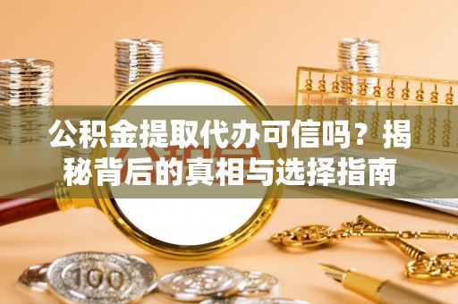佳木斯公积金提取代办可信吗？揭秘背后的真相与选择指南