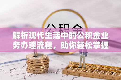 佳木斯解析现代生活中的公积金业务办理流程，助你轻松掌握关键步骤