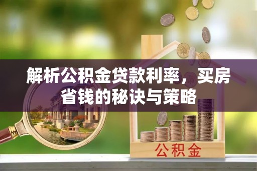 佳木斯解析公积金贷款利率，买房省钱的秘诀与策略