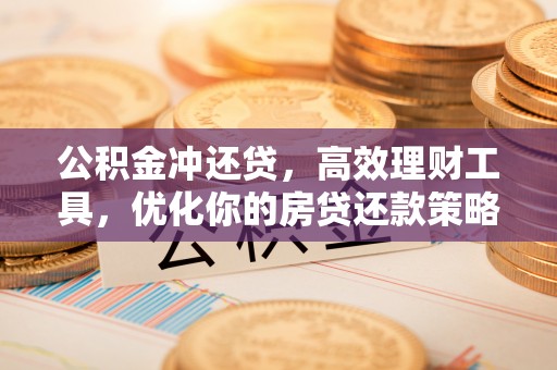 佳木斯公积金冲还贷，高效理财工具，优化你的房贷还款策略