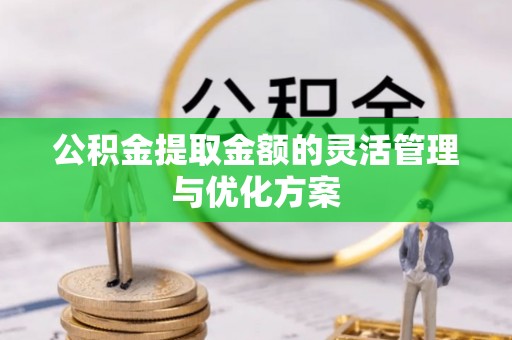 佳木斯公积金提取金额的灵活管理与优化方案